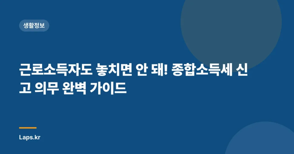 근로소득자도 놓치면 안 돼! 종합소득세 신고 의무 완벽 가이드