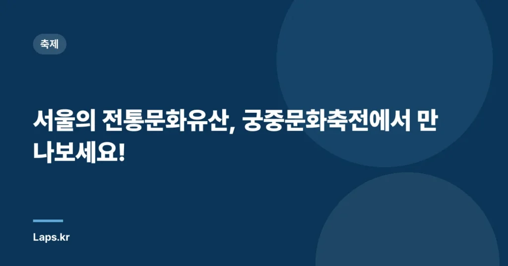서울의 전통문화유산, 궁중문화축전에서 만나보세요!