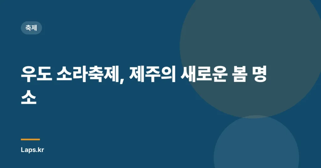 우도 소라축제, 제주의 새로운 봄 명소