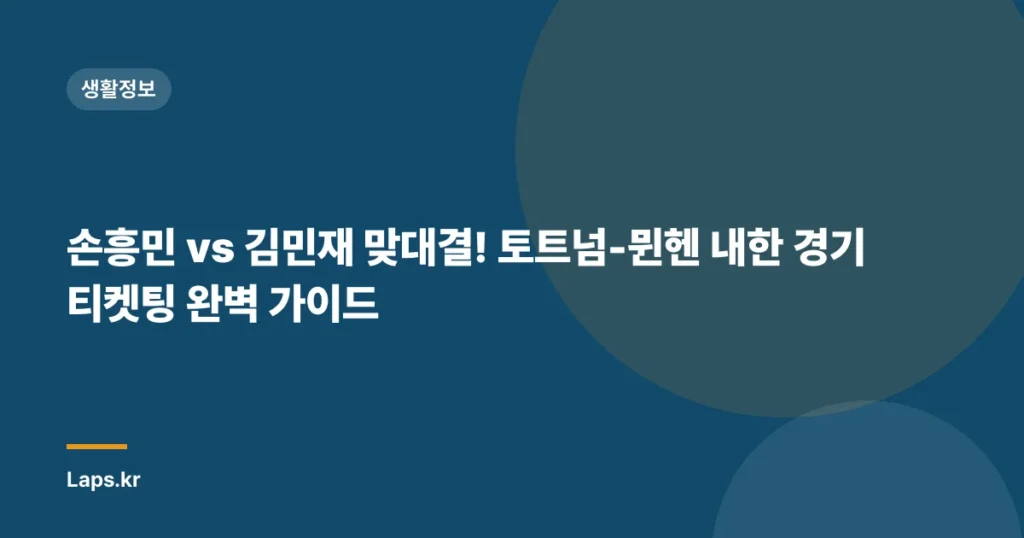 손흥민 vs 김민재 맞대결! 토트넘-뮌헨 내한 경기 티켓팅 완벽 가이드
