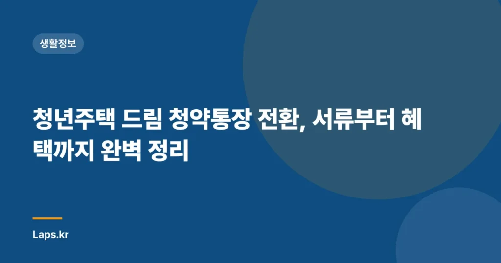 청년주택 드림 청약통장 전환, 서류부터 혜택까지 완벽 정리