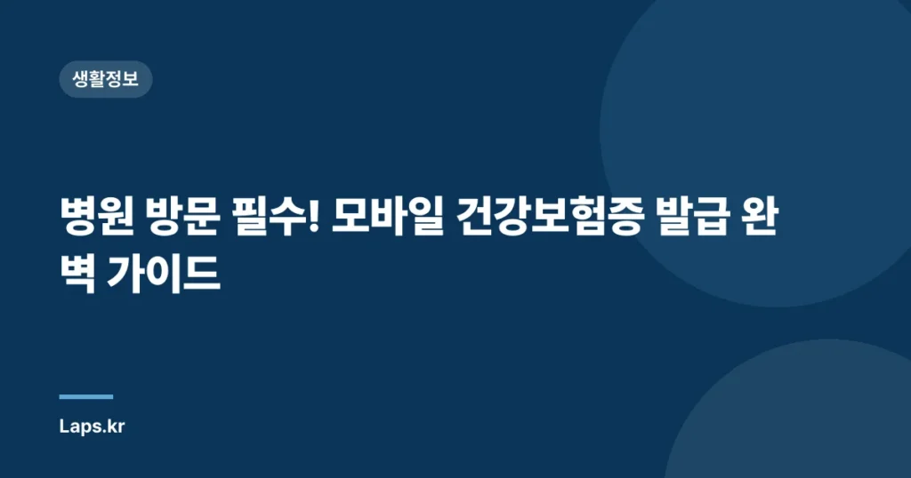 병원 방문 필수! 모바일 건강보험증 발급 완벽 가이드