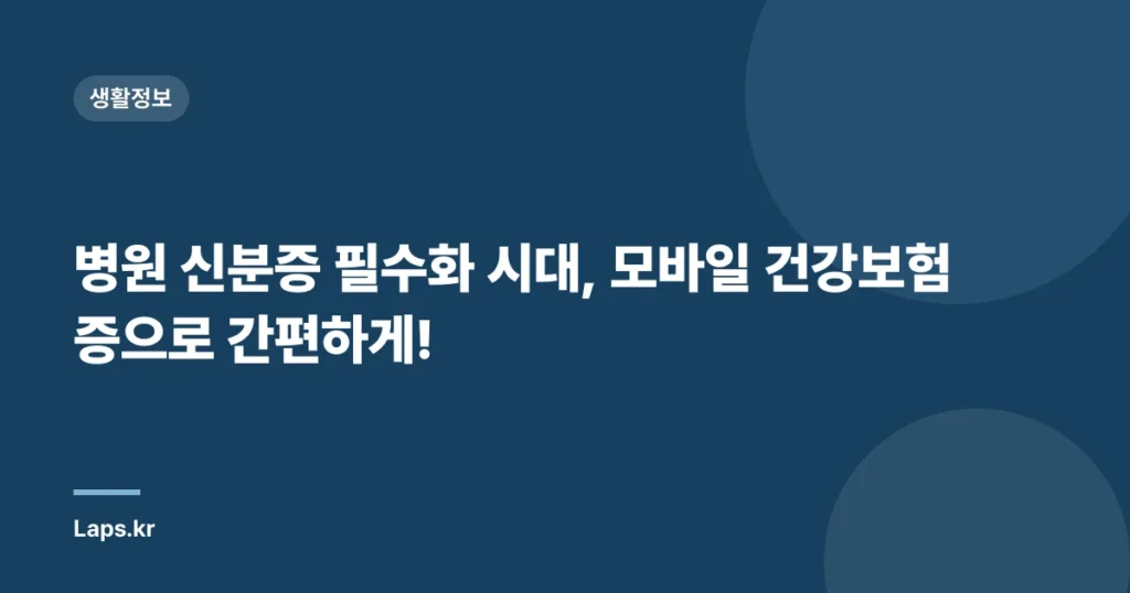 병원 신분증 필수화 시대, 모바일 건강보험증으로 간편하게!
