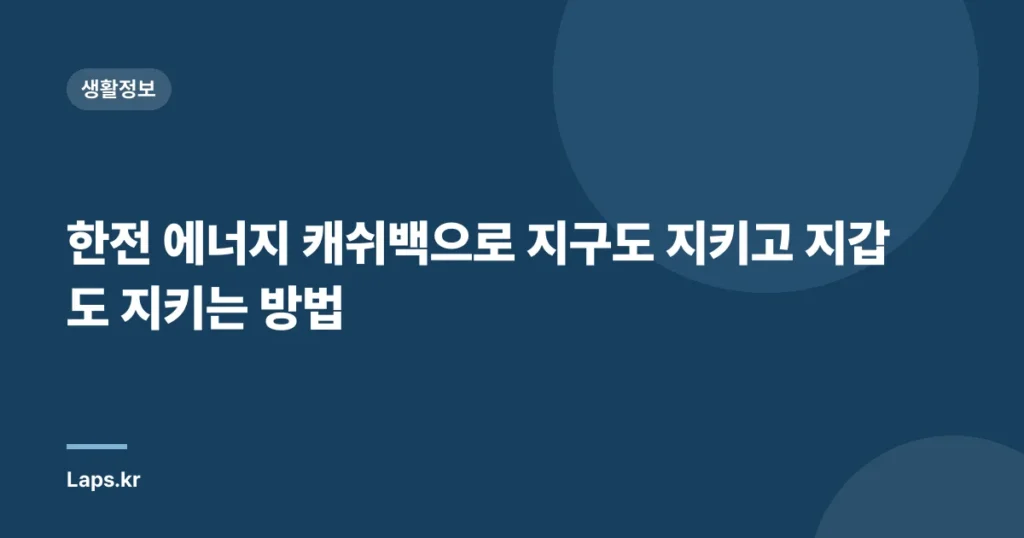 한전 에너지 캐쉬백으로 지구도 지키고 지갑도 지키는 방법