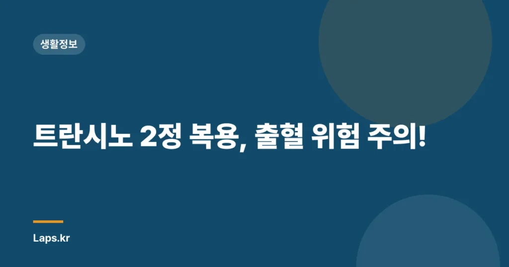 트란시노 2정 복용, 출혈 위험 주의!