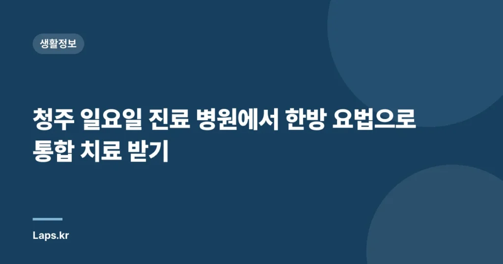 청주 일요일 진료 병원에서 한방 요법으로 통합 치료 받기
