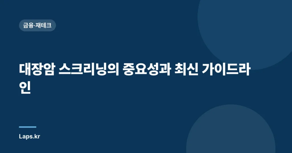 대장암 스크리닝의 중요성과 최신 가이드라인