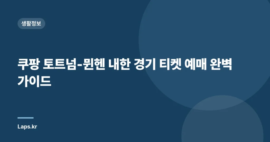 쿠팡 토트넘-뮌헨 내한 경기 티켓 예매 완벽 가이드