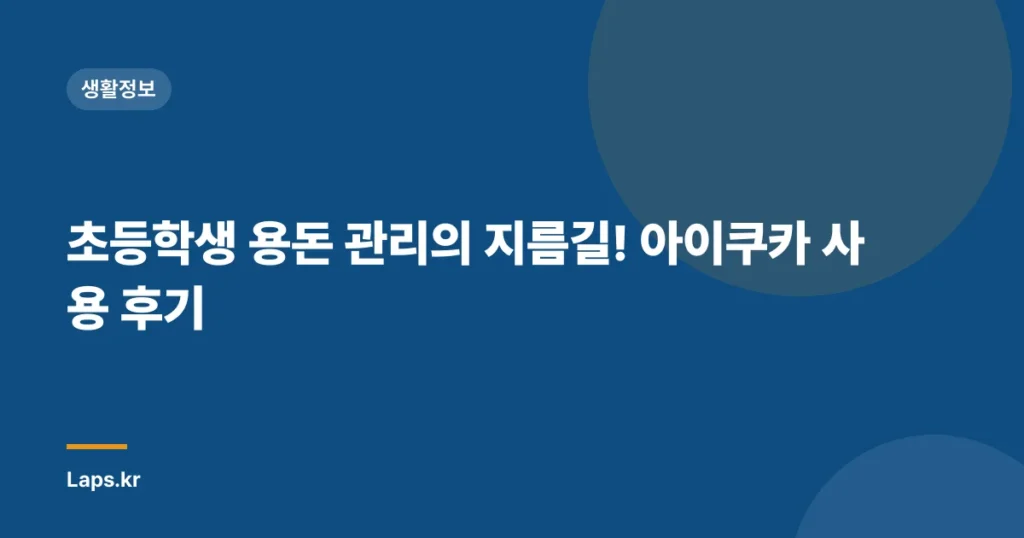 초등학생 용돈 관리의 지름길! 아이쿠카 사용 후기