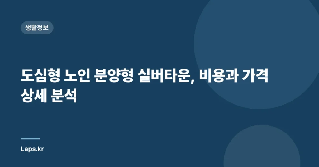 도심형 노인 분양형 실버타운, 비용과 가격 상세 분석
