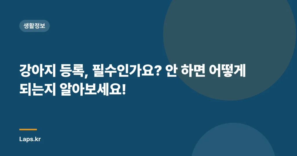 강아지 등록, 필수인가요? 안 하면 어떻게 되는지 알아보세요!