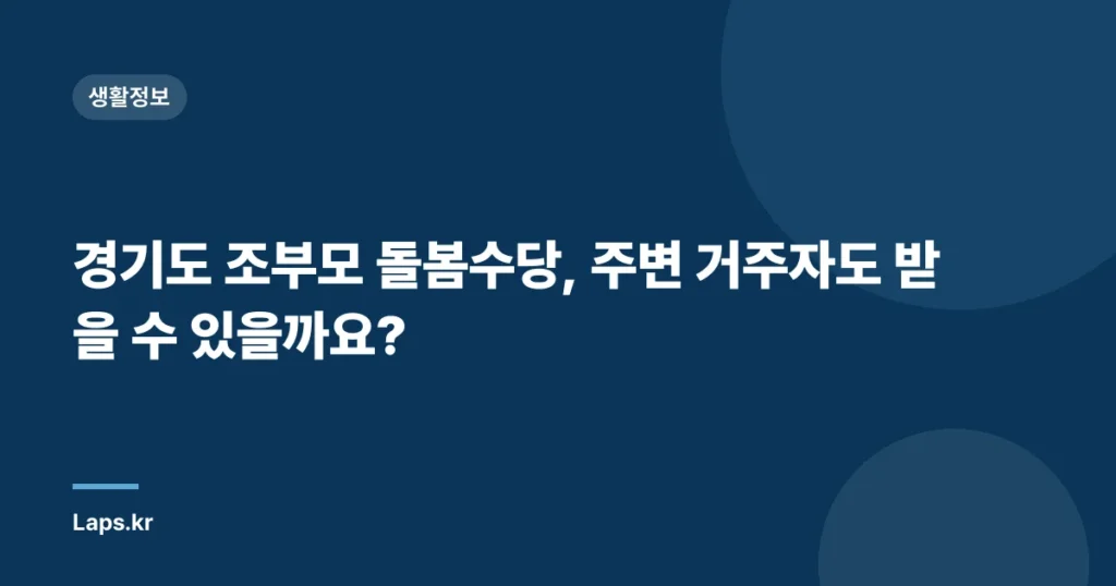 경기도 조부모 돌봄수당, 주변 거주자도 받을 수 있을까요?
