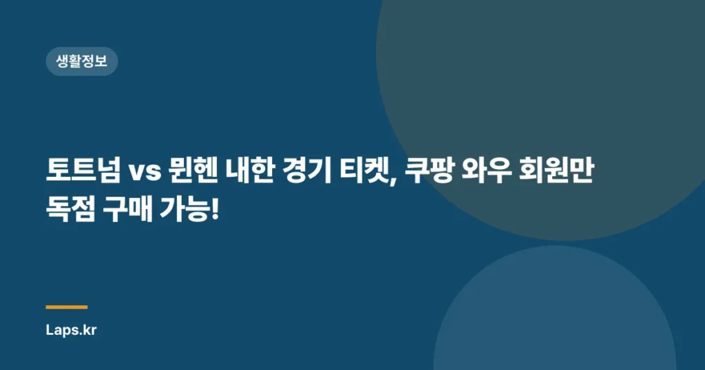 토트넘 vs 뮌헨 내한 경기 티켓, 쿠팡 와우 회원만 독점 구매 가능!