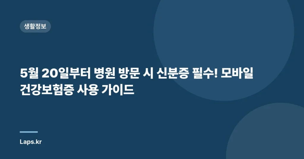5월 20일부터 병원 방문 시 신분증 필수! 모바일 건강보험증 사용 가이드