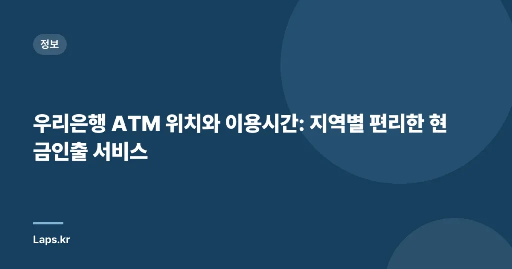 우리은행 ATM 위치와 이용시간: 지역별 편리한 현금인출 서비스