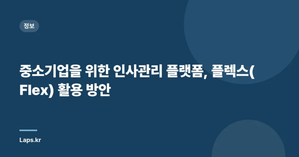 중소기업을 위한 인사관리 플랫폼, 플렉스(Flex) 활용 방안