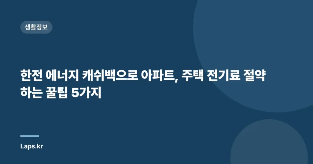 한전 에너지 캐쉬백으로 아파트, 주택 전기료 절약하는 꿀팁 5가지
