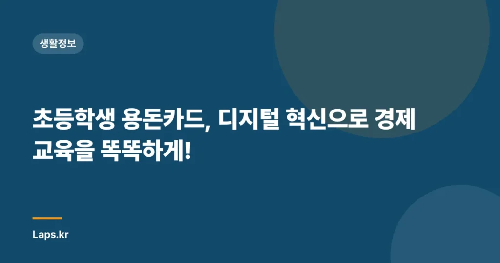 초등학생 용돈카드, 디지털 혁신으로 경제 교육을 똑똑하게!