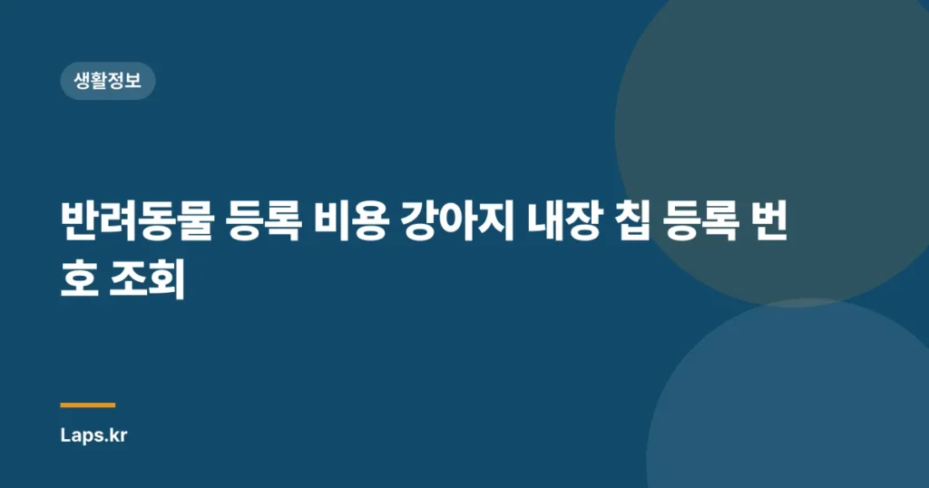 반려동물 등록 비용 강아지 내장 칩 등록 번호 조회