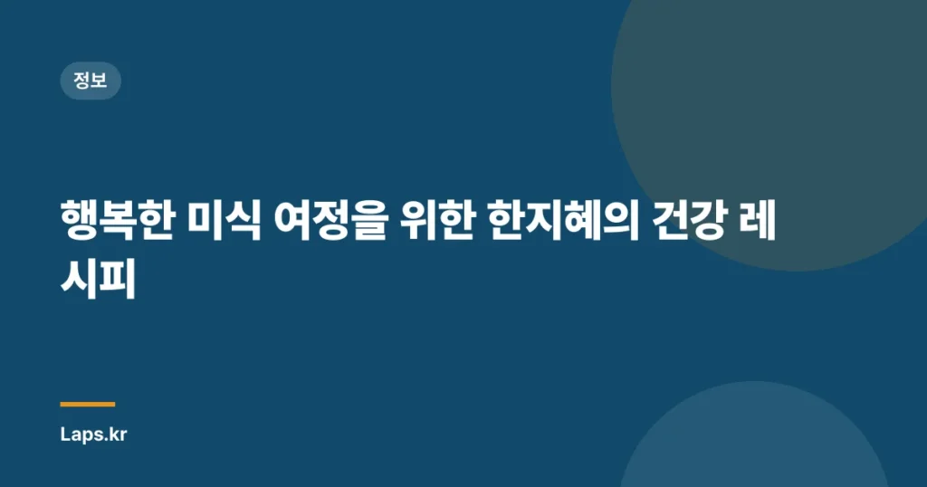 행복한 미식 여정을 위한 한지혜의 건강 레시피