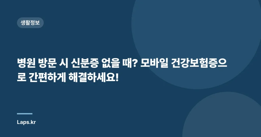 병원 방문 시 신분증 없을 때? 모바일 건강보험증으로 간편하게 해결하세요!