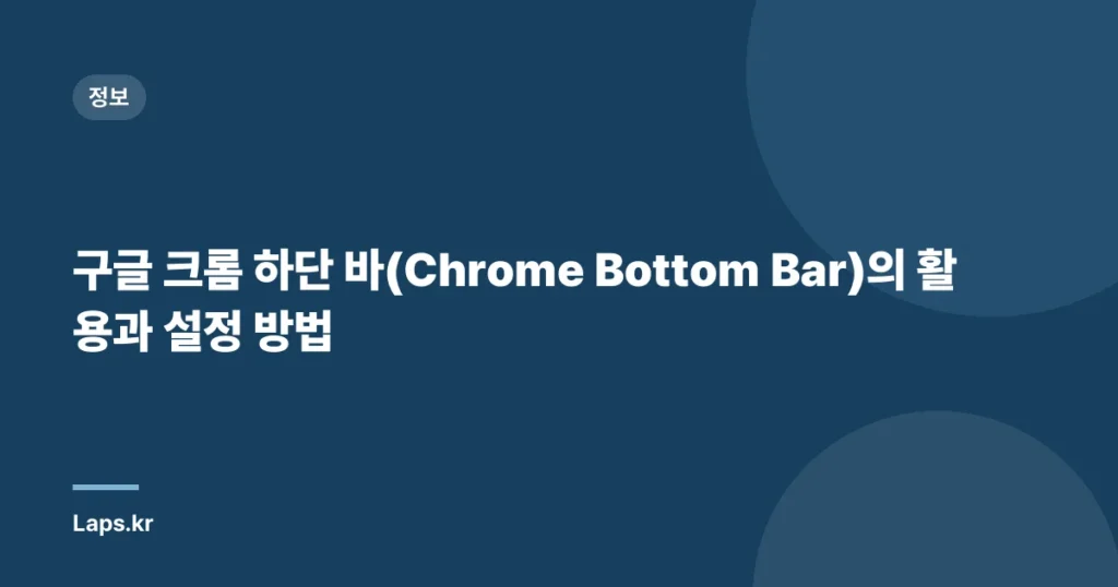 구글 크롬 하단 바(Chrome Bottom Bar)의 활용과 설정 방법