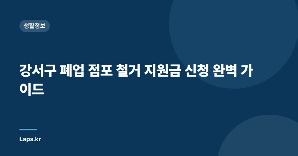 강서구 폐업 점포 철거 지원금 신청 완벽 가이드