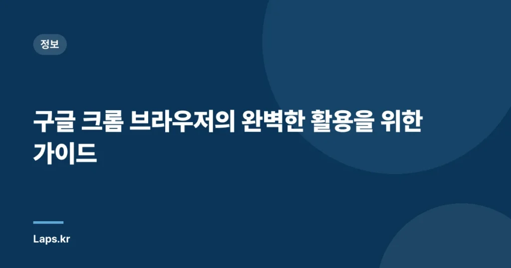 구글 크롬 브라우저의 완벽한 활용을 위한 가이드
