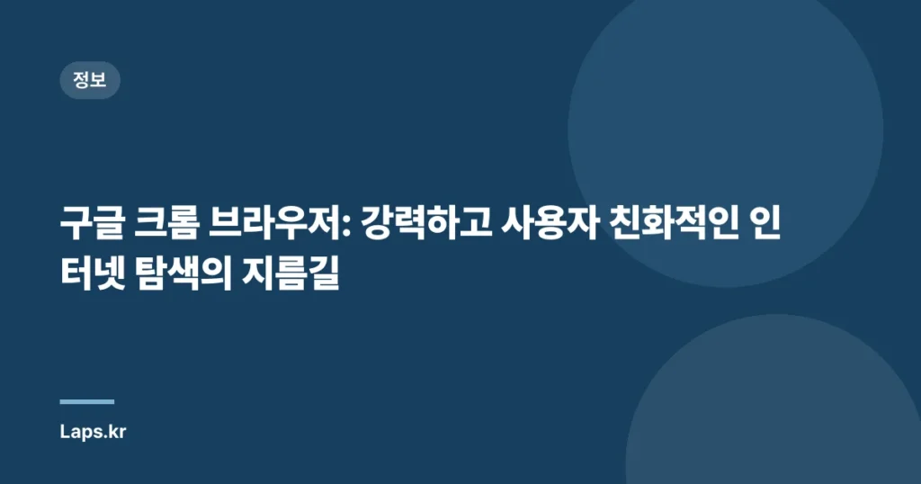 구글 크롬 브라우저: 강력하고 사용자 친화적인 인터넷 탐색의 지름길