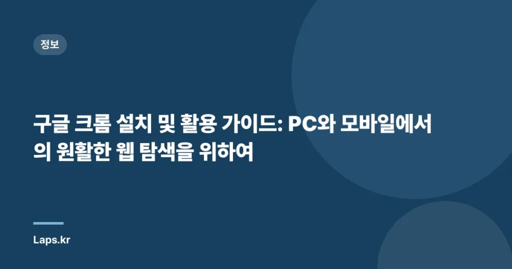 구글 크롬 설치 및 활용 가이드: PC와 모바일에서의 원활한 웹 탐색을 위하여
