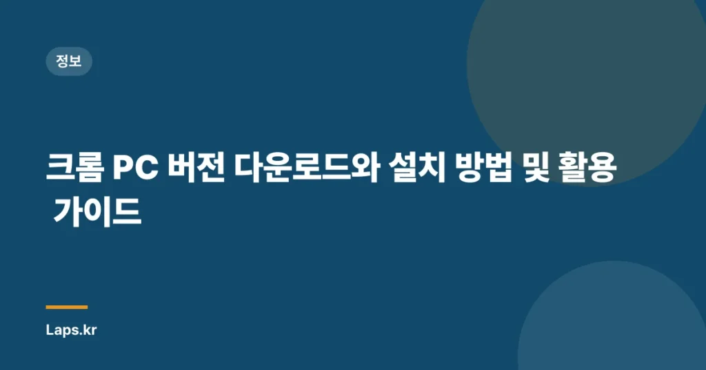크롬 PC 버전 다운로드와 설치 방법 및 활용 가이드