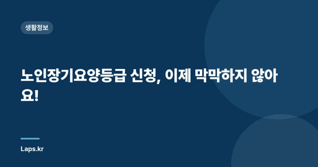 노인장기요양등급 신청, 이제 막막하지 않아요!