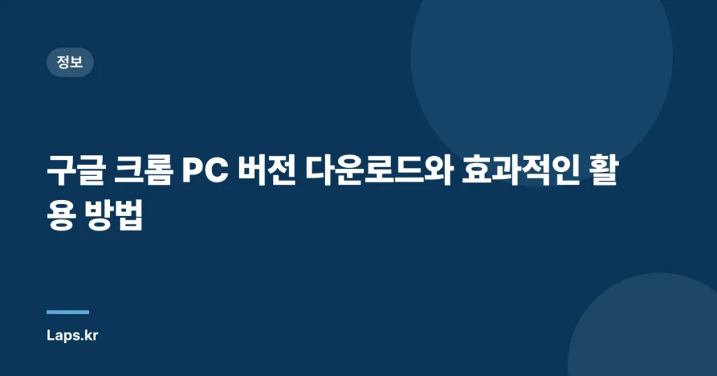 구글 크롬 PC 버전 다운로드와 효과적인 활용 방법
