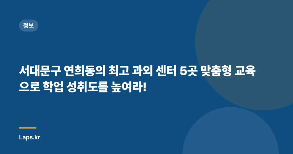 서대문구 연희동의 최고 과외 센터 5곳 맞춤형 교육으로 학업 성취도를 높여라!