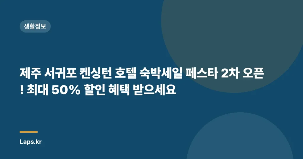 제주 서귀포 켄싱턴 호텔 숙박세일 페스타 2차 오픈! 최대 50% 할인 혜택 받으세요
