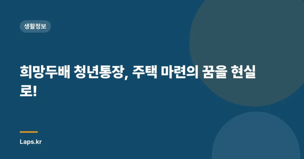 희망두배 청년통장, 주택 마련의 꿈을 현실로!