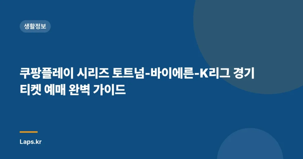 쿠팡플레이 시리즈 토트넘-바이에른-K리그 경기 티켓 예매 완벽 가이드