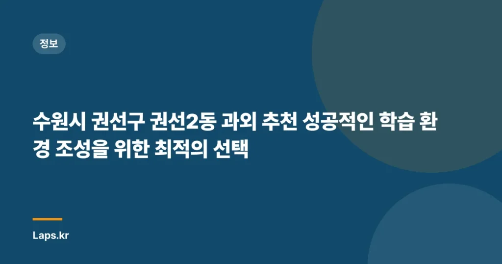 수원시 권선구 권선2동 과외 추천 성공적인 학습 환경 조성을 위한 최적의 선택