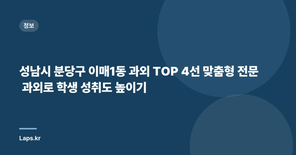 성남시 분당구 이매1동 과외 TOP 4선 맞춤형 전문 과외로 학생 성취도 높이기