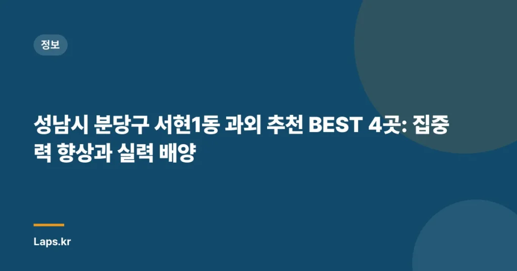 성남시 분당구 서현1동 과외 추천 BEST 4곳: 집중력 향상과 실력 배양
