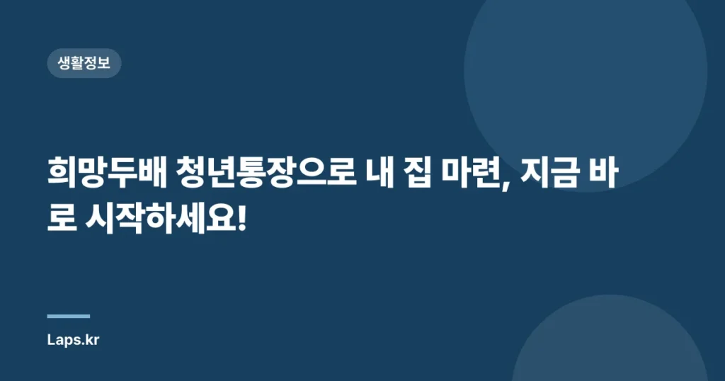 희망두배 청년통장으로 내 집 마련, 지금 바로 시작하세요!