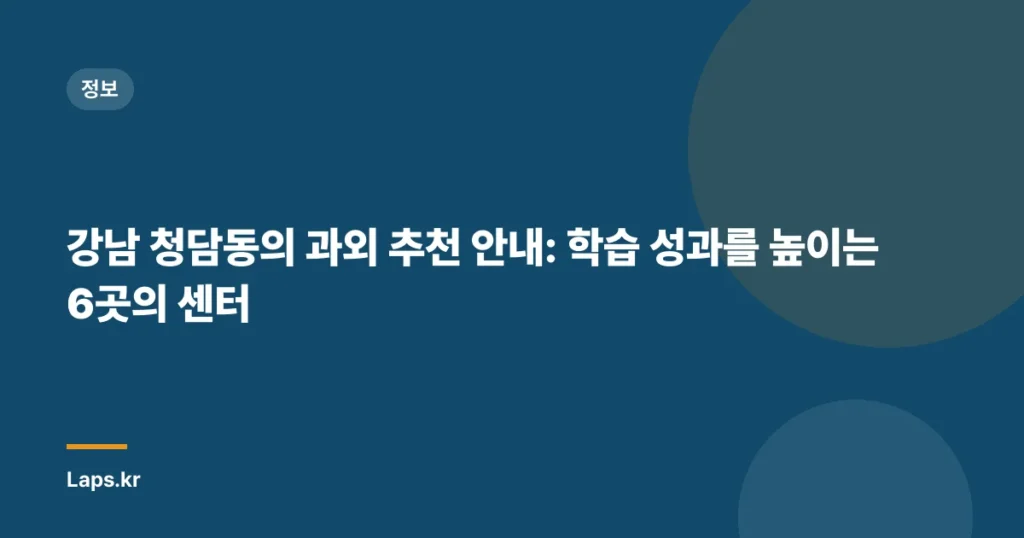 강남 청담동의 과외 추천 안내: 학습 성과를 높이는 6곳의 센터