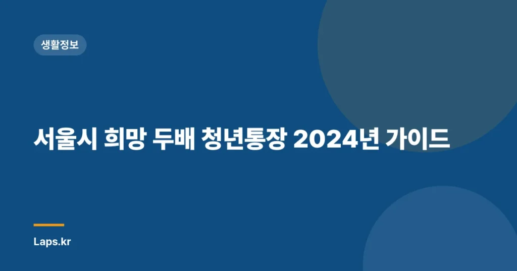 서울시 희망 두배 청년통장 2024년 가이드