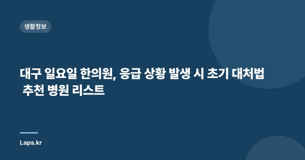 대구 일요일 한의원, 응급 상황 발생 시 초기 대처법 추천 병원 리스트