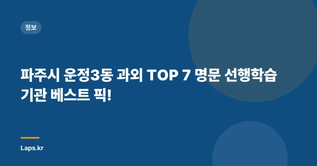 파주시 운정3동 과외 TOP 7 명문 선행학습기관 베스트 픽!