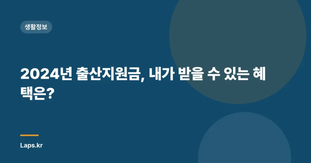 2024년 출산지원금, 내가 받을 수 있는 혜택은?