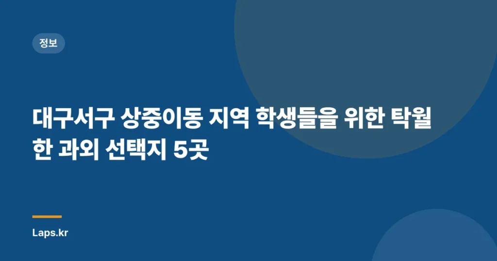 대구서구 상중이동 지역 학생들을 위한 탁월한 과외 선택지 5곳