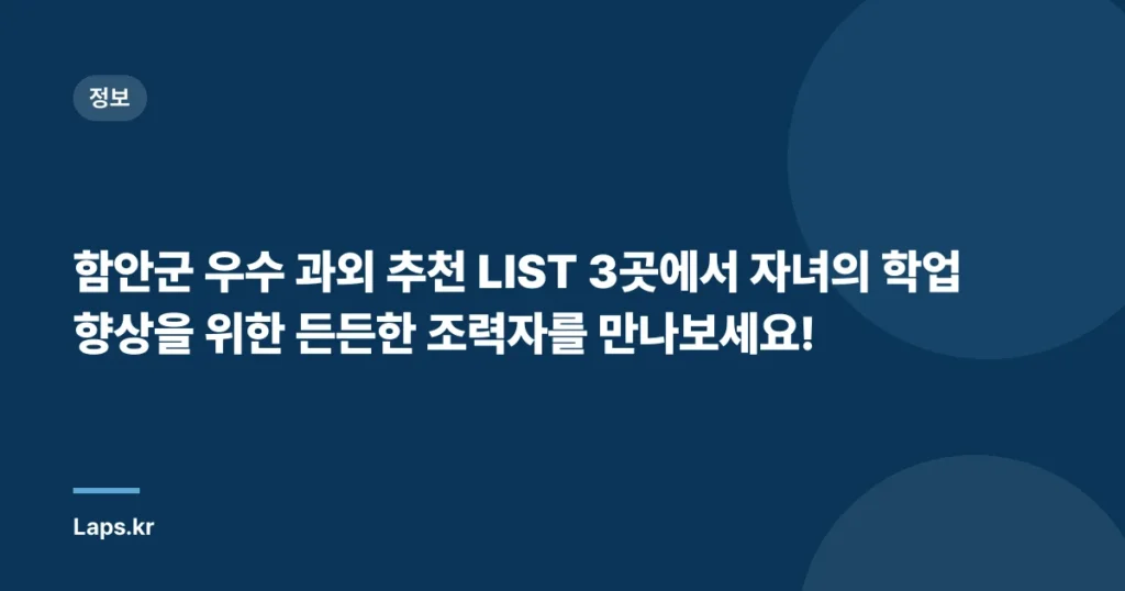 함안군 우수 과외 추천 LIST 3곳에서 자녀의 학업 향상을 위한 든든한 조력자를 만나보세요!