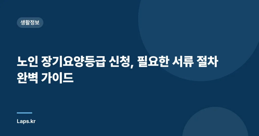노인 장기요양등급 신청, 필요한 서류 절차 완벽 가이드