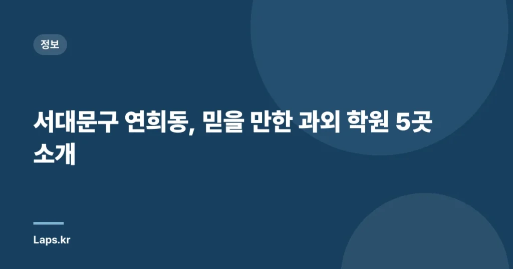 서대문구 연희동, 믿을 만한 과외 학원 5곳 소개
